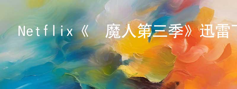 白云雁的動漫綜藝大全,Netflix《獵魔人第三季》迅雷下載/在線觀看/百度云-靈異/驚悚-美劇天堂